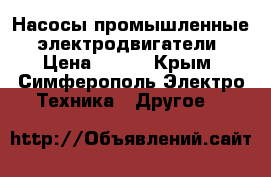 Насосы промышленные, электродвигатели › Цена ­ 123 - Крым, Симферополь Электро-Техника » Другое   